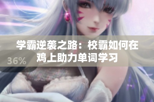 学霸逆袭之路：校霸如何在鸡上助力单词学习