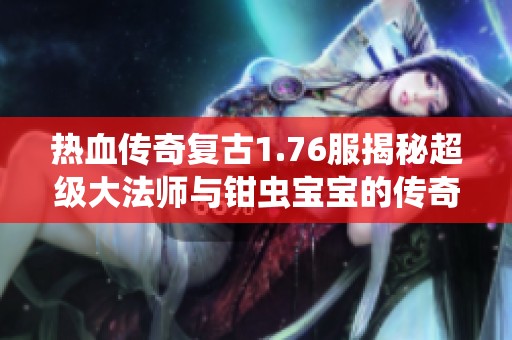 热血传奇复古1.76服揭秘超级大法师与钳虫宝宝的传奇征程