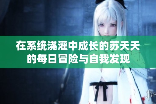 在系统浇灌中成长的苏夭夭的每日冒险与自我发现