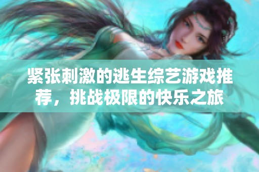 紧张刺激的逃生综艺游戏推荐，挑战极限的快乐之旅