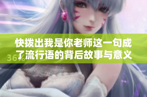 快拨出我是你老师这一句成了流行语的背后故事与意义解析