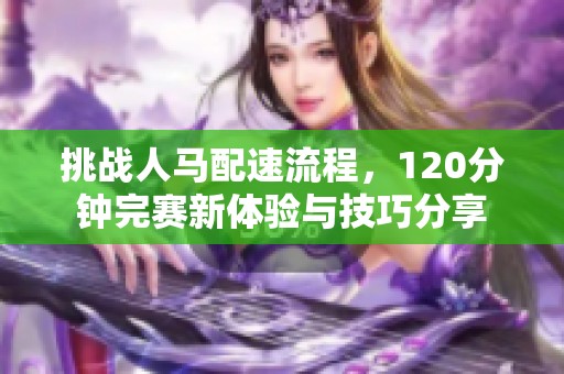 挑战人马配速流程，120分钟完赛新体验与技巧分享