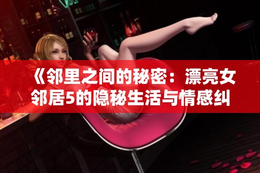 《邻里之间的秘密：漂亮女邻居5的隐秘生活与情感纠葛》
