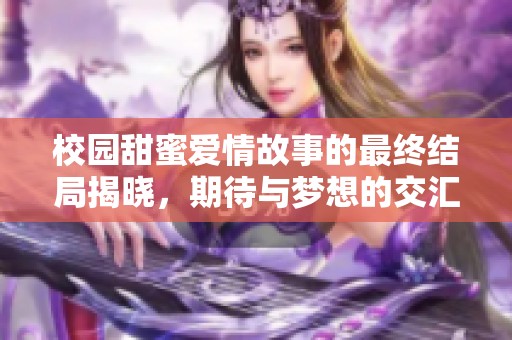 校园甜蜜爱情故事的最终结局揭晓，期待与梦想的交汇之路