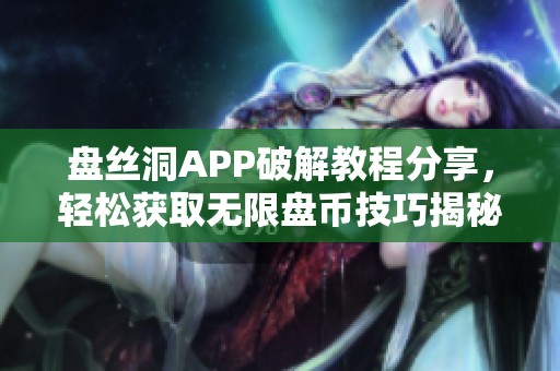 盘丝洞APP破解教程分享，轻松获取无限盘币技巧揭秘
