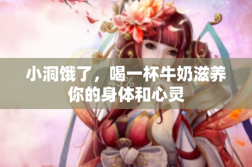 小洞饿了，喝一杯牛奶滋养你的身体和心灵