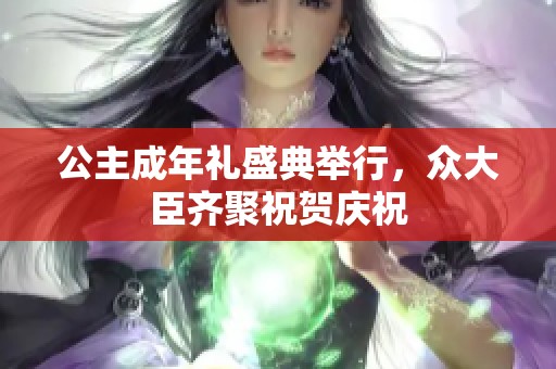 公主成年礼盛典举行，众大臣齐聚祝贺庆祝