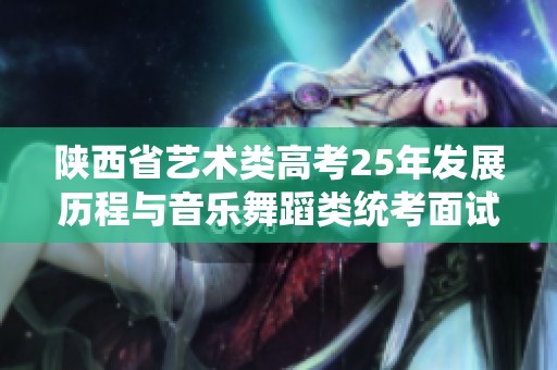 陕西省艺术类高考25年发展历程与音乐舞蹈类统考面试的新变化与创新解析