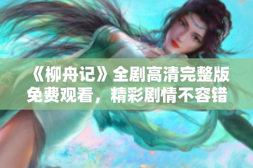 《柳舟记》全剧高清完整版免费观看，精彩剧情不容错过