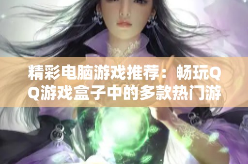 精彩电脑游戏推荐：畅玩QQ游戏盒子中的多款热门游戏