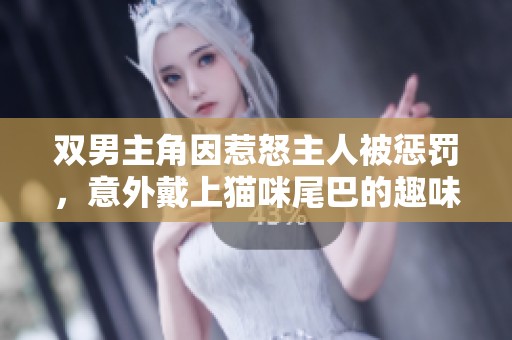双男主角因惹怒主人被惩罚，意外戴上猫咪尾巴的趣味故事