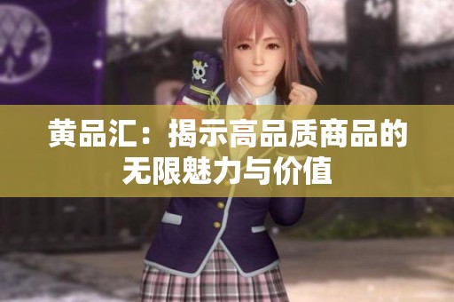 黄品汇：揭示高品质商品的无限魅力与价值