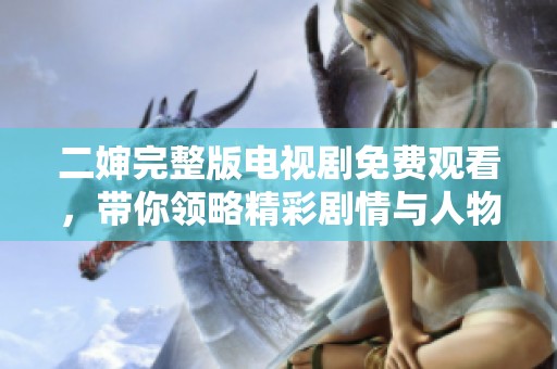 二婶完整版电视剧免费观看，带你领略精彩剧情与人物魅力