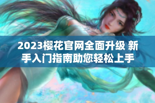 2023樱花官网全面升级 新手入门指南助您轻松上手