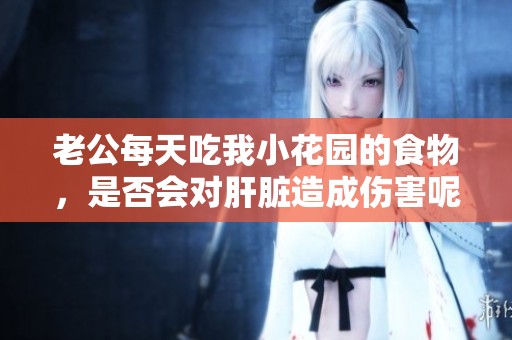 老公每天吃我小花园的食物，是否会对肝脏造成伤害呢