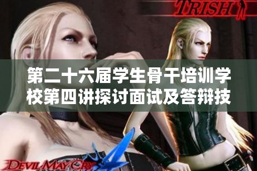 第二十六届学生骨干培训学校第四讲探讨面试及答辩技巧的实用方法