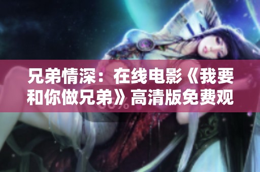 兄弟情深：在线电影《我要和你做兄弟》高清版免费观看