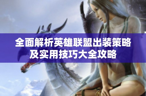 全面解析英雄联盟出装策略及实用技巧大全攻略