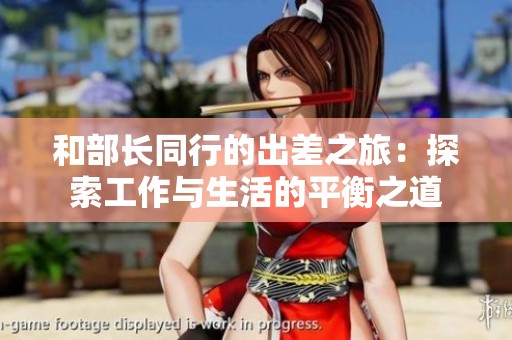 和部长同行的出差之旅：探索工作与生活的平衡之道