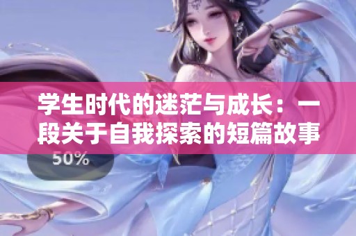 学生时代的迷茫与成长：一段关于自我探索的短篇故事