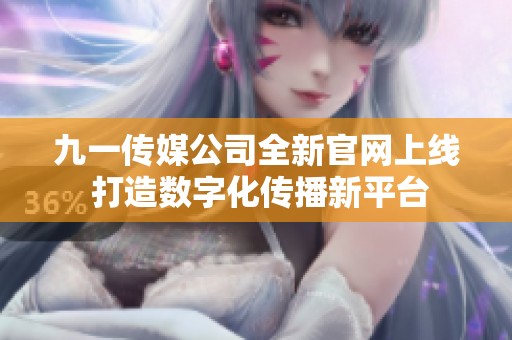 九一传媒公司全新官网上线 打造数字化传播新平台