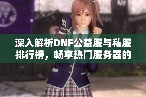 深入解析DNF公益服与私服排行榜，畅享热门服务器的精彩体验