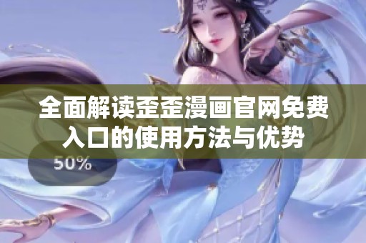 全面解读歪歪漫画官网免费入口的使用方法与优势