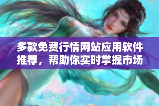 多款免费行情网站应用软件推荐，帮助你实时掌握市场动态