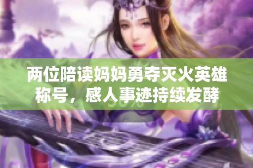 两位陪读妈妈勇夺灭火英雄称号，感人事迹持续发酵