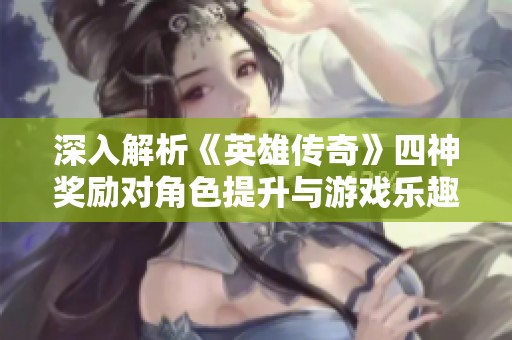 深入解析《英雄传奇》四神奖励对角色提升与游戏乐趣的重大影响
