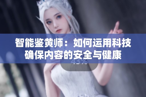 智能鉴黄师：如何运用科技确保内容的安全与健康