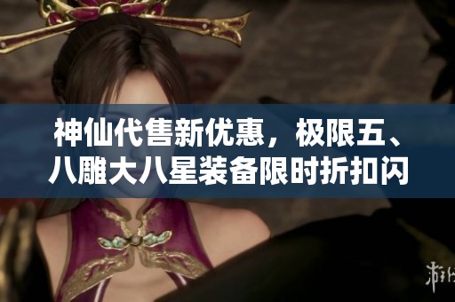 神仙代售新优惠，极限五、八雕大八星装备限时折扣闪售