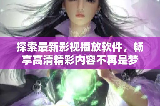 探索最新影视播放软件，畅享高清精彩内容不再是梦