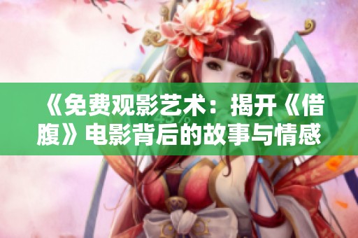 《免费观影艺术：揭开《借腹》电影背后的故事与情感》