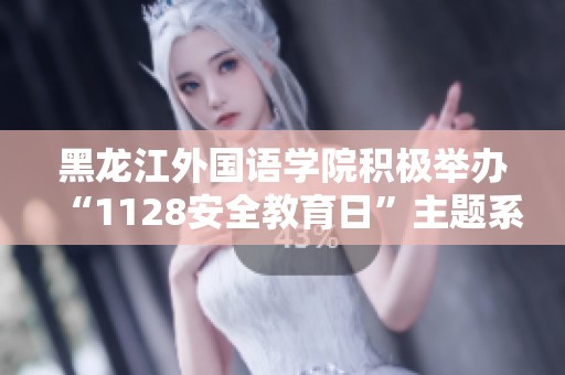 黑龙江外国语学院积极举办“1128安全教育日”主题系列活动提升学生安全意识与防范能力