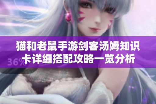猫和老鼠手游剑客汤姆知识卡详细搭配攻略一览分析