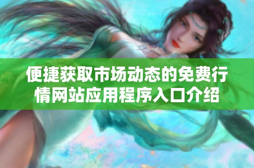 便捷获取市场动态的免费行情网站应用程序入口介绍