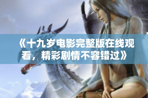 《十九岁电影完整版在线观看，精彩剧情不容错过》