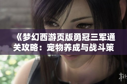 《梦幻西游页版勇冠三军通关攻略：宠物养成与战斗策略解析》