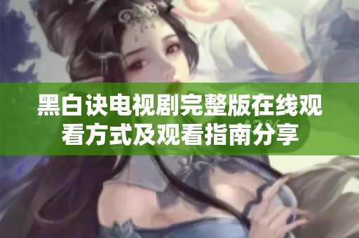黑白诀电视剧完整版在线观看方式及观看指南分享