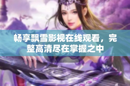 畅享飘雪影视在线观看，完整高清尽在掌握之中
