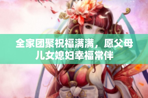 全家团聚祝福满满，愿父母儿女媳妇幸福常伴