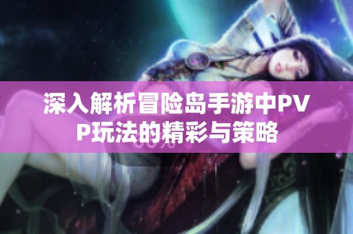 深入解析冒险岛手游中PVP玩法的精彩与策略