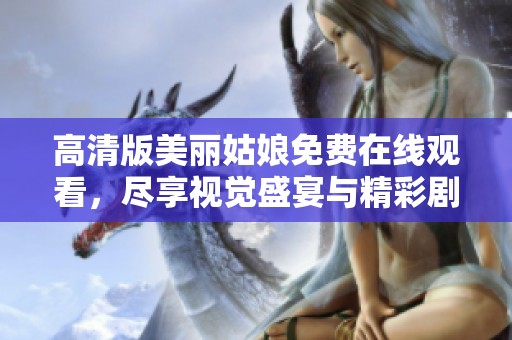 高清版美丽姑娘免费在线观看，尽享视觉盛宴与精彩剧情