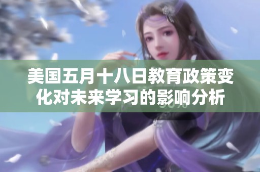 美国五月十八日教育政策变化对未来学习的影响分析