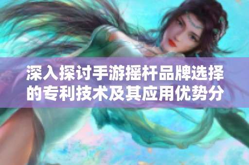 深入探讨手游摇杆品牌选择的专利技术及其应用优势分析