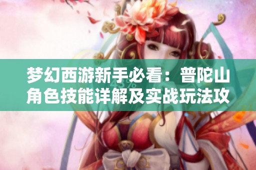 梦幻西游新手必看：普陀山角色技能详解及实战玩法攻略