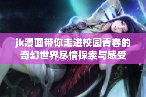 jk漫画带你走进校园青春的奇幻世界尽情探索与感受