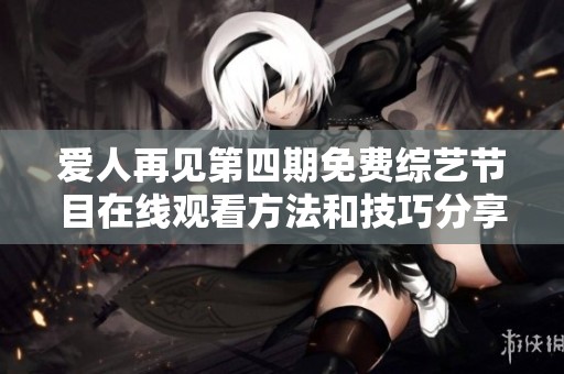 爱人再见第四期免费综艺节目在线观看方法和技巧分享