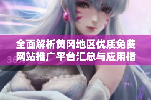 全面解析黄冈地区优质免费网站推广平台汇总与应用指南